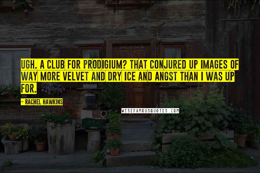 Rachel Hawkins Quotes: Ugh. A club for Prodigium? That conjured up images of way more velvet and dry ice and angst than I was up for.