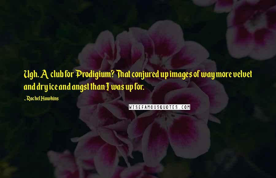 Rachel Hawkins Quotes: Ugh. A club for Prodigium? That conjured up images of way more velvet and dry ice and angst than I was up for.