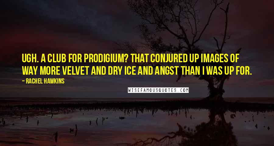 Rachel Hawkins Quotes: Ugh. A club for Prodigium? That conjured up images of way more velvet and dry ice and angst than I was up for.