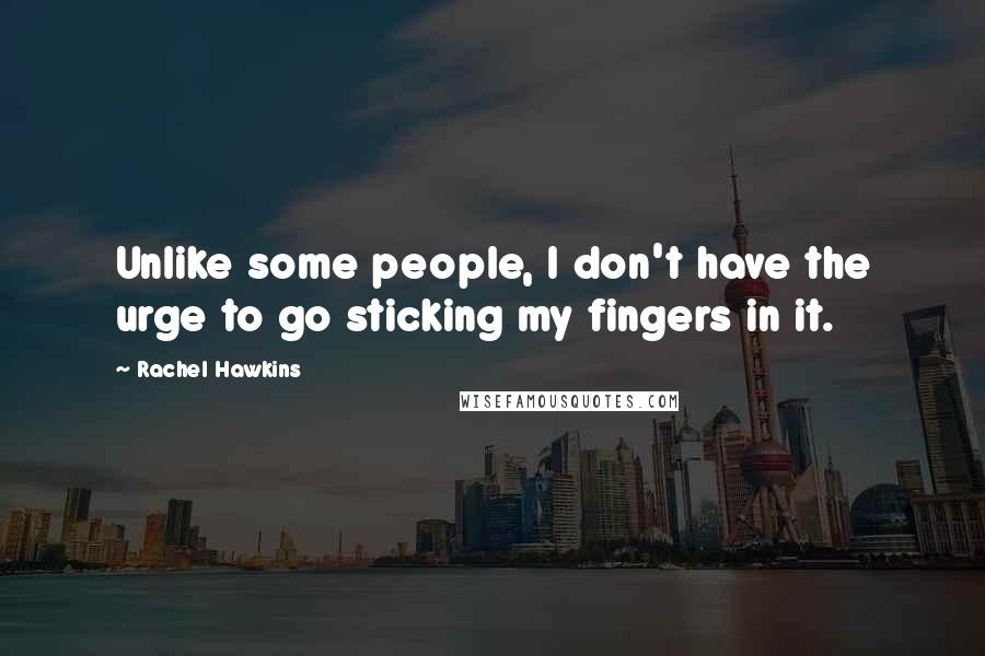 Rachel Hawkins Quotes: Unlike some people, I don't have the urge to go sticking my fingers in it.