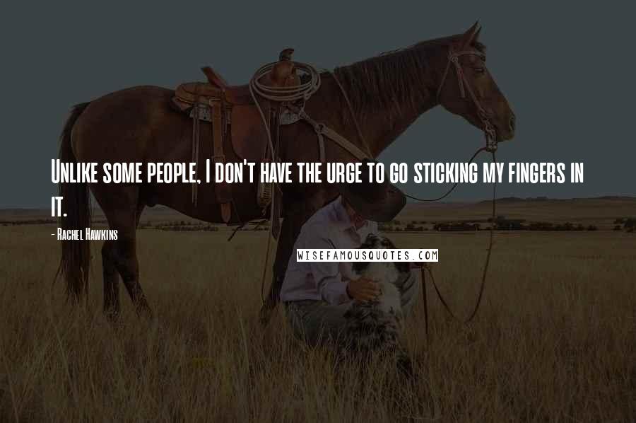 Rachel Hawkins Quotes: Unlike some people, I don't have the urge to go sticking my fingers in it.