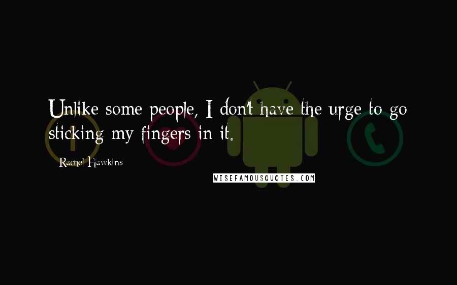 Rachel Hawkins Quotes: Unlike some people, I don't have the urge to go sticking my fingers in it.