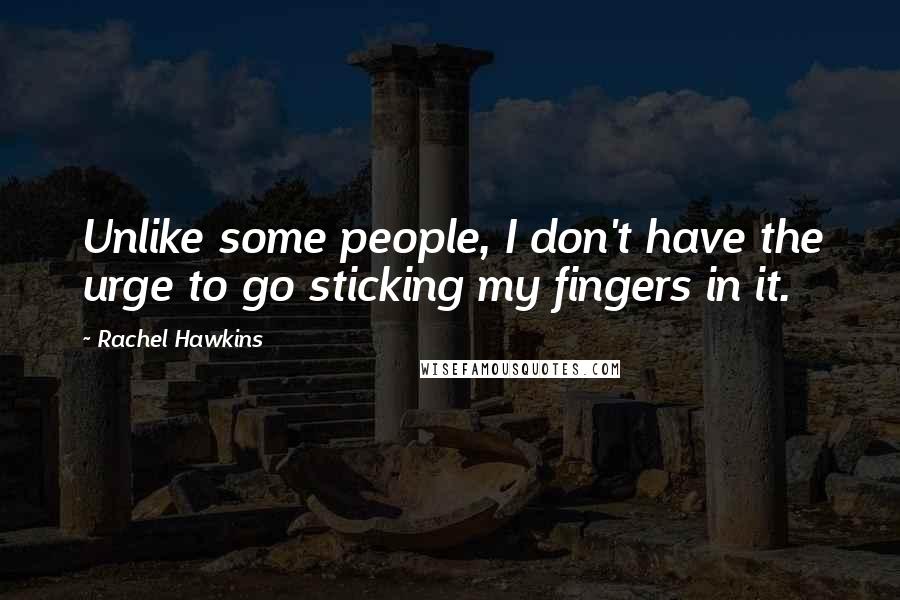 Rachel Hawkins Quotes: Unlike some people, I don't have the urge to go sticking my fingers in it.