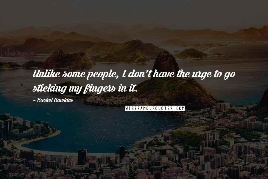 Rachel Hawkins Quotes: Unlike some people, I don't have the urge to go sticking my fingers in it.