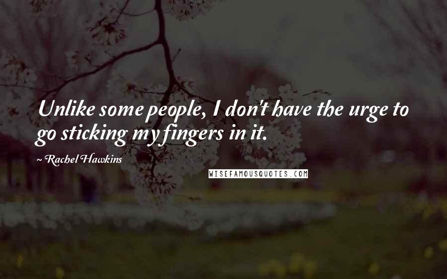 Rachel Hawkins Quotes: Unlike some people, I don't have the urge to go sticking my fingers in it.