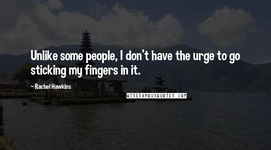 Rachel Hawkins Quotes: Unlike some people, I don't have the urge to go sticking my fingers in it.