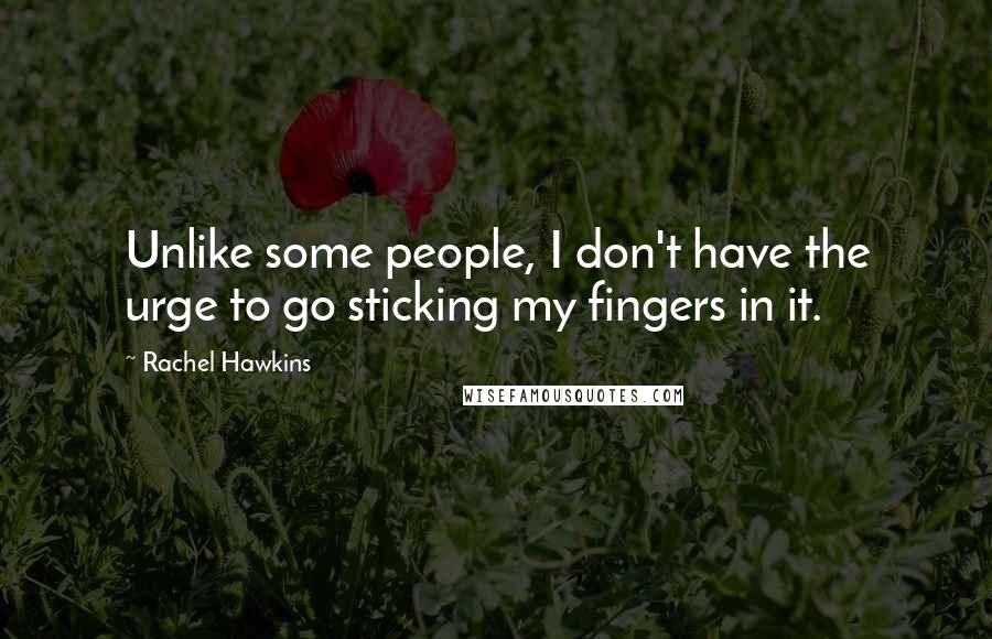 Rachel Hawkins Quotes: Unlike some people, I don't have the urge to go sticking my fingers in it.