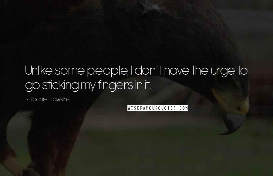 Rachel Hawkins Quotes: Unlike some people, I don't have the urge to go sticking my fingers in it.