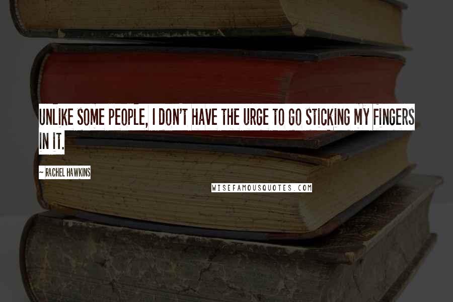 Rachel Hawkins Quotes: Unlike some people, I don't have the urge to go sticking my fingers in it.