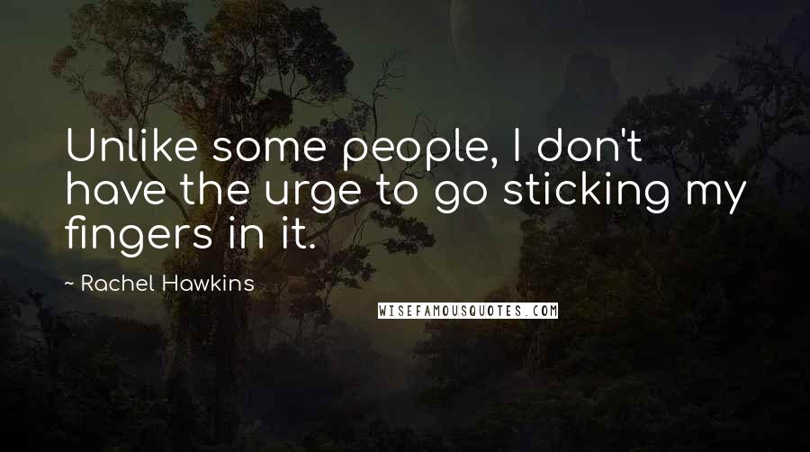 Rachel Hawkins Quotes: Unlike some people, I don't have the urge to go sticking my fingers in it.