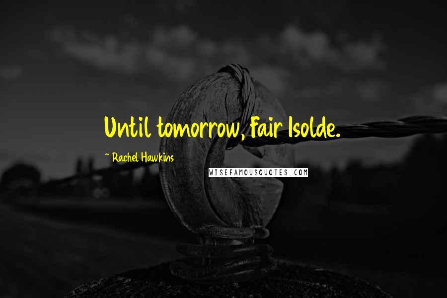 Rachel Hawkins Quotes: Until tomorrow, Fair Isolde.