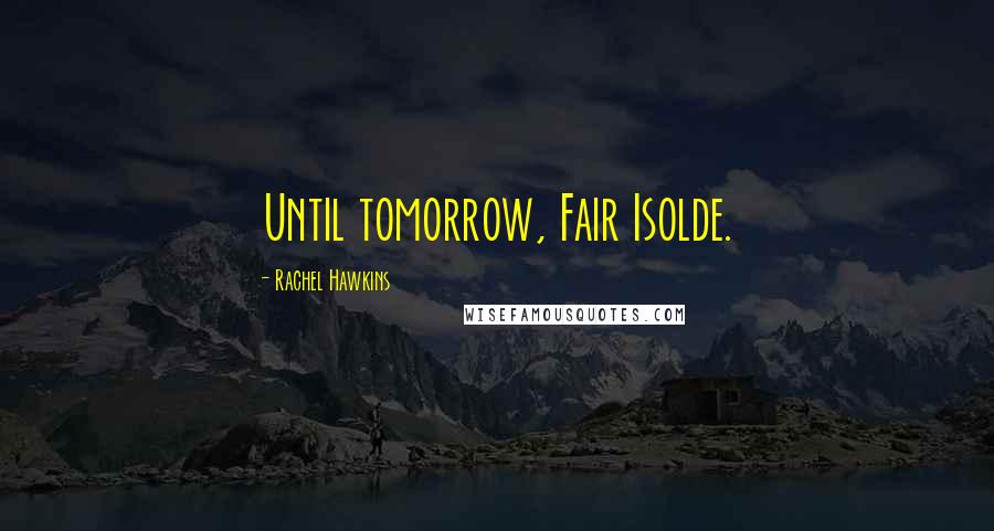 Rachel Hawkins Quotes: Until tomorrow, Fair Isolde.