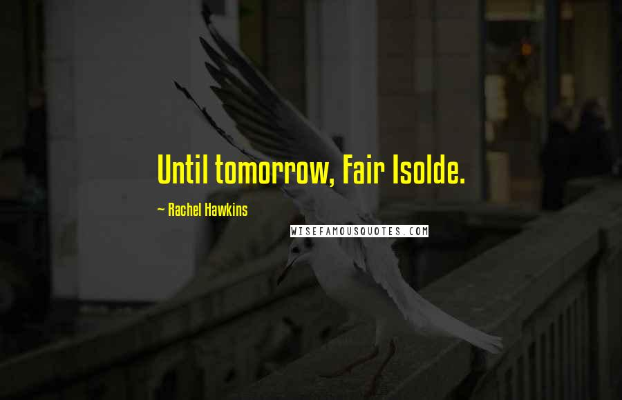 Rachel Hawkins Quotes: Until tomorrow, Fair Isolde.