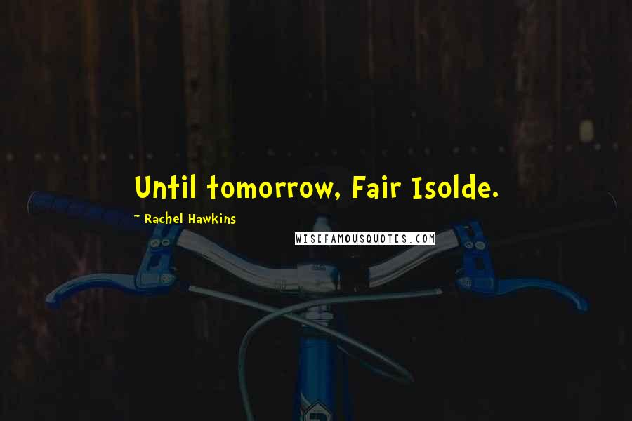 Rachel Hawkins Quotes: Until tomorrow, Fair Isolde.