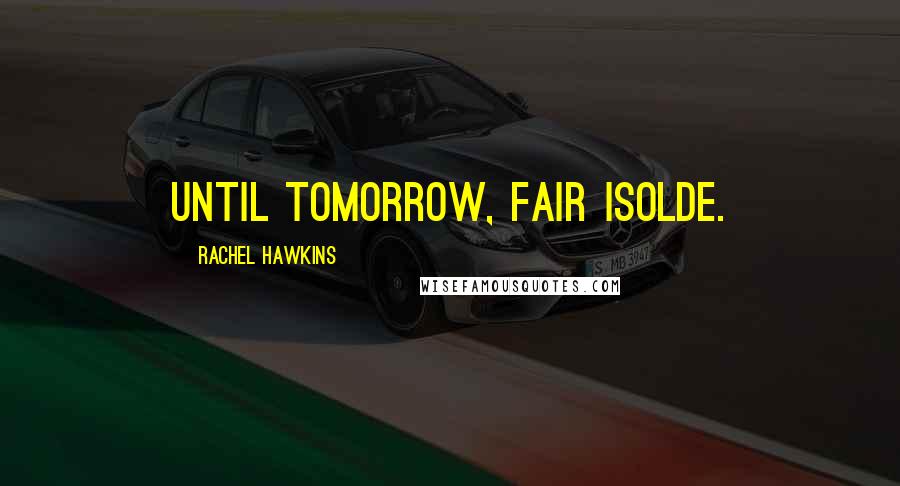 Rachel Hawkins Quotes: Until tomorrow, Fair Isolde.