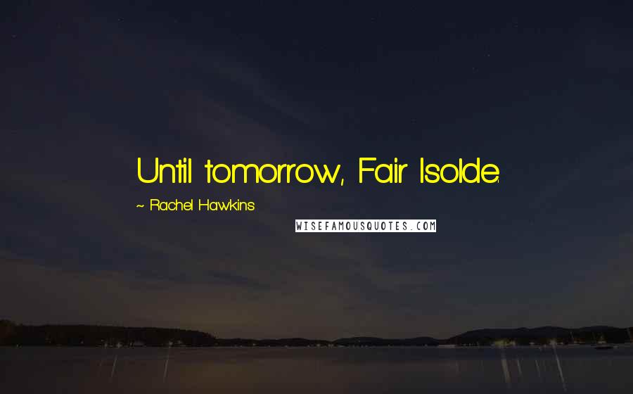 Rachel Hawkins Quotes: Until tomorrow, Fair Isolde.