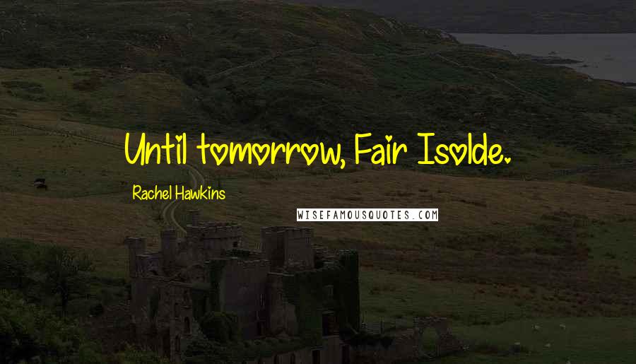 Rachel Hawkins Quotes: Until tomorrow, Fair Isolde.