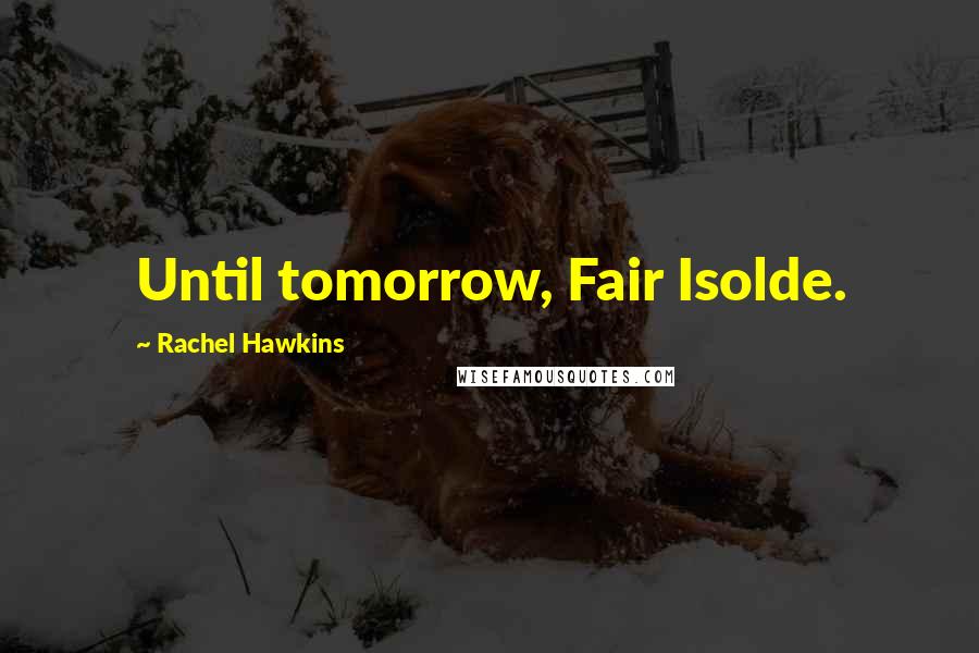 Rachel Hawkins Quotes: Until tomorrow, Fair Isolde.