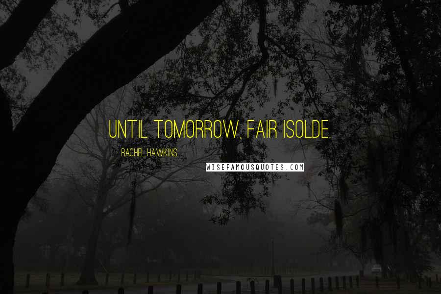 Rachel Hawkins Quotes: Until tomorrow, Fair Isolde.