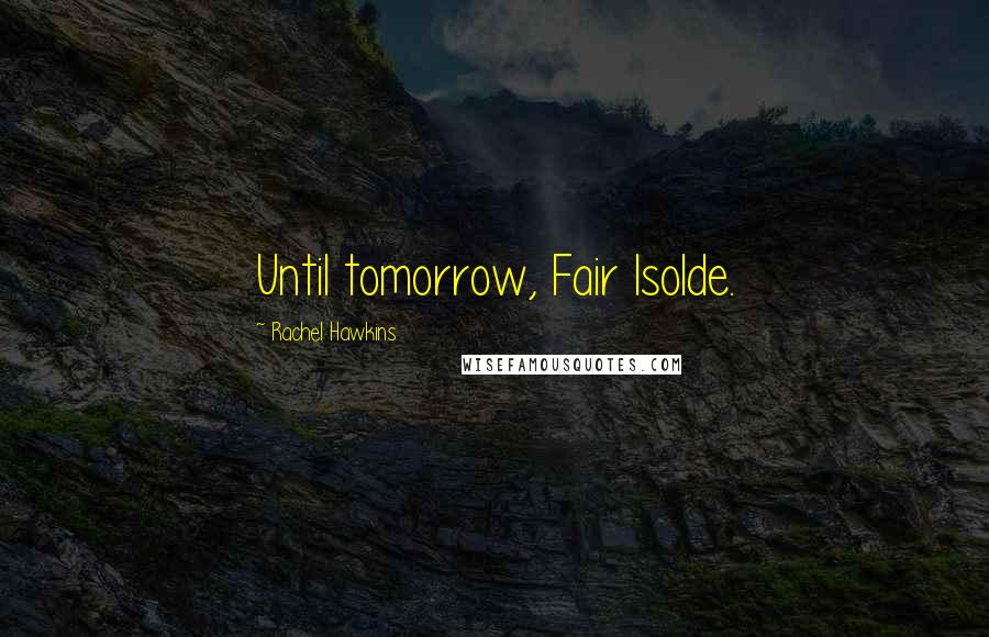 Rachel Hawkins Quotes: Until tomorrow, Fair Isolde.