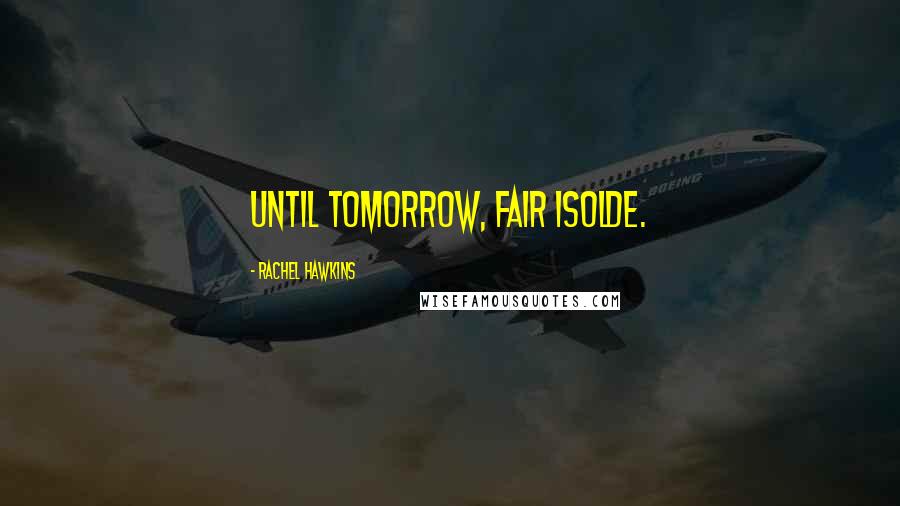 Rachel Hawkins Quotes: Until tomorrow, Fair Isolde.