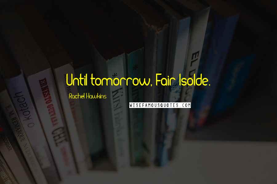 Rachel Hawkins Quotes: Until tomorrow, Fair Isolde.