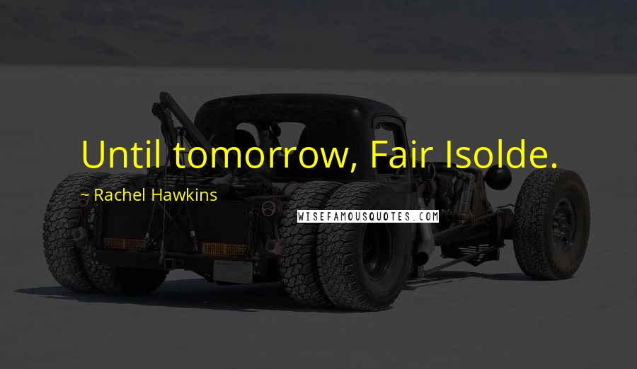 Rachel Hawkins Quotes: Until tomorrow, Fair Isolde.