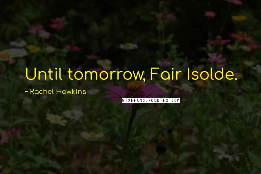Rachel Hawkins Quotes: Until tomorrow, Fair Isolde.