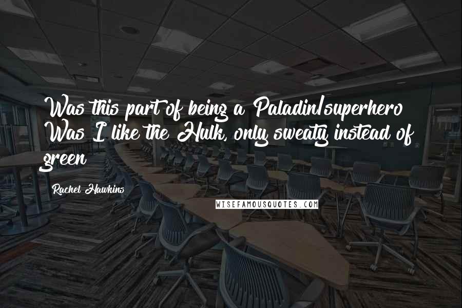 Rachel Hawkins Quotes: Was this part of being a Paladin/superhero? Was I like the Hulk, only sweaty instead of green?