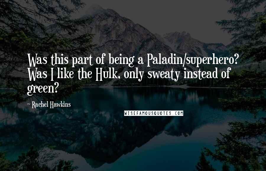 Rachel Hawkins Quotes: Was this part of being a Paladin/superhero? Was I like the Hulk, only sweaty instead of green?