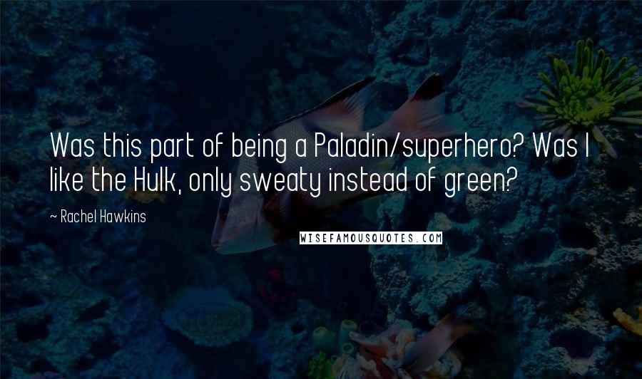 Rachel Hawkins Quotes: Was this part of being a Paladin/superhero? Was I like the Hulk, only sweaty instead of green?