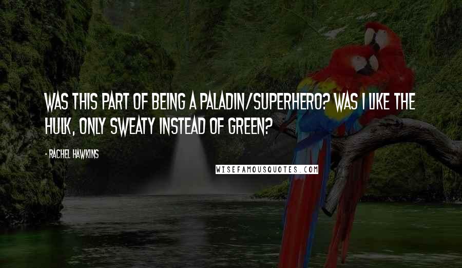 Rachel Hawkins Quotes: Was this part of being a Paladin/superhero? Was I like the Hulk, only sweaty instead of green?