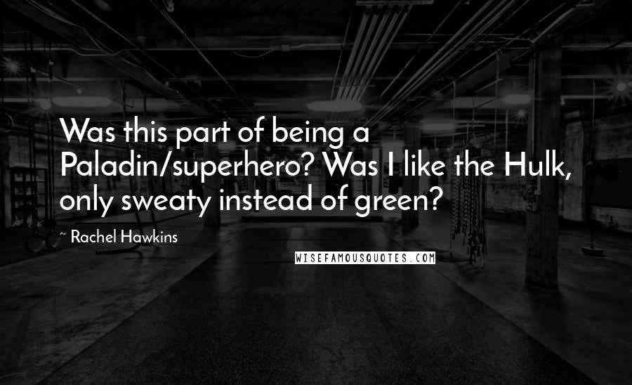 Rachel Hawkins Quotes: Was this part of being a Paladin/superhero? Was I like the Hulk, only sweaty instead of green?