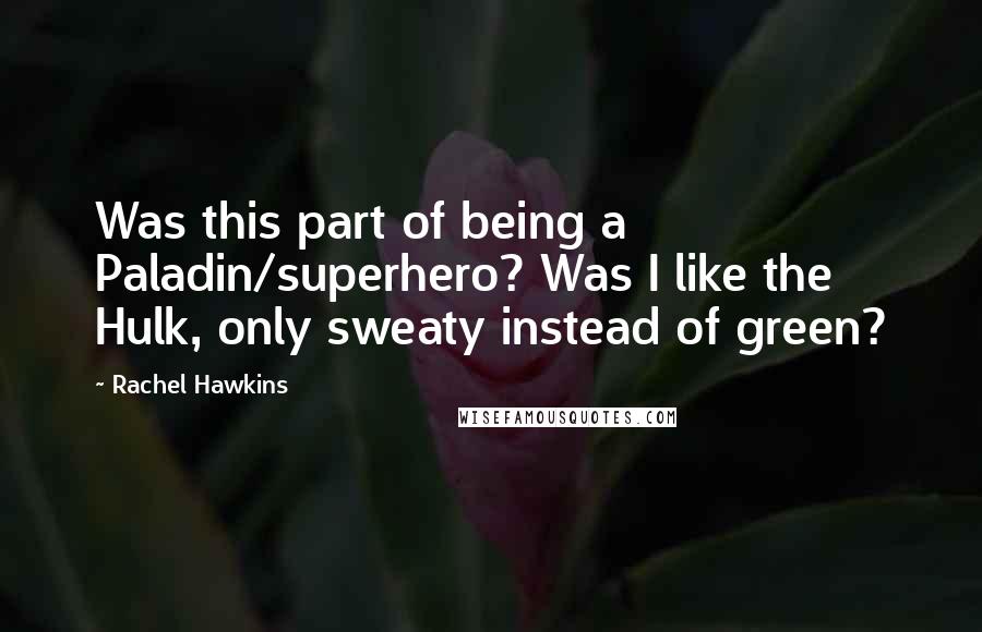 Rachel Hawkins Quotes: Was this part of being a Paladin/superhero? Was I like the Hulk, only sweaty instead of green?