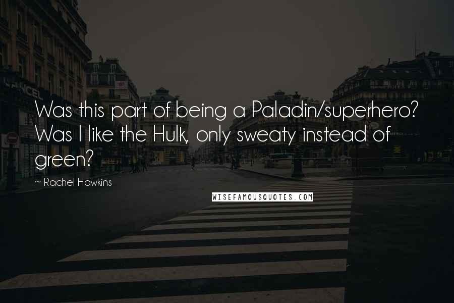 Rachel Hawkins Quotes: Was this part of being a Paladin/superhero? Was I like the Hulk, only sweaty instead of green?