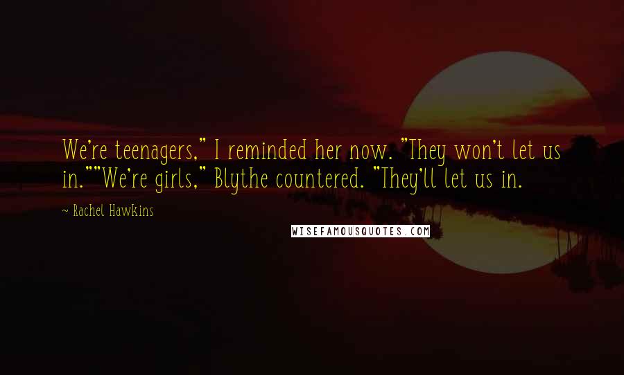 Rachel Hawkins Quotes: We're teenagers," I reminded her now. "They won't let us in.""We're girls," Blythe countered. "They'll let us in.