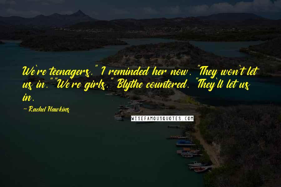 Rachel Hawkins Quotes: We're teenagers," I reminded her now. "They won't let us in.""We're girls," Blythe countered. "They'll let us in.