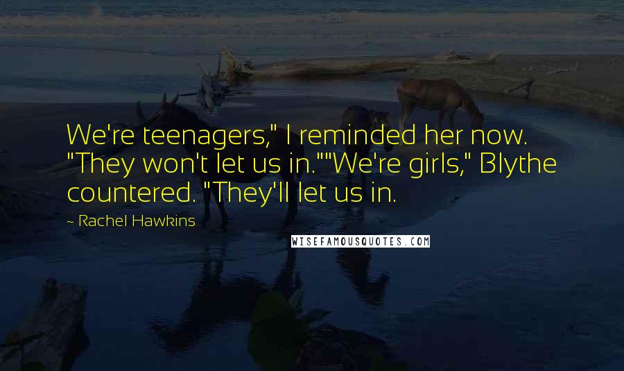 Rachel Hawkins Quotes: We're teenagers," I reminded her now. "They won't let us in.""We're girls," Blythe countered. "They'll let us in.