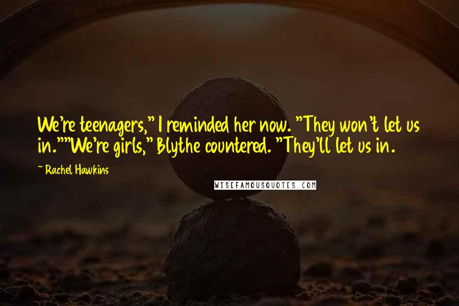 Rachel Hawkins Quotes: We're teenagers," I reminded her now. "They won't let us in.""We're girls," Blythe countered. "They'll let us in.