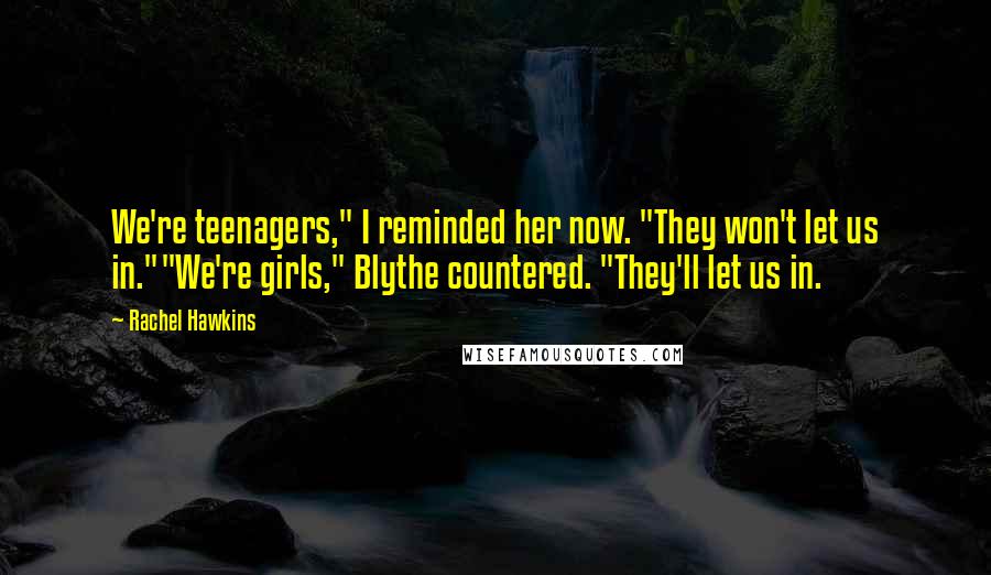 Rachel Hawkins Quotes: We're teenagers," I reminded her now. "They won't let us in.""We're girls," Blythe countered. "They'll let us in.