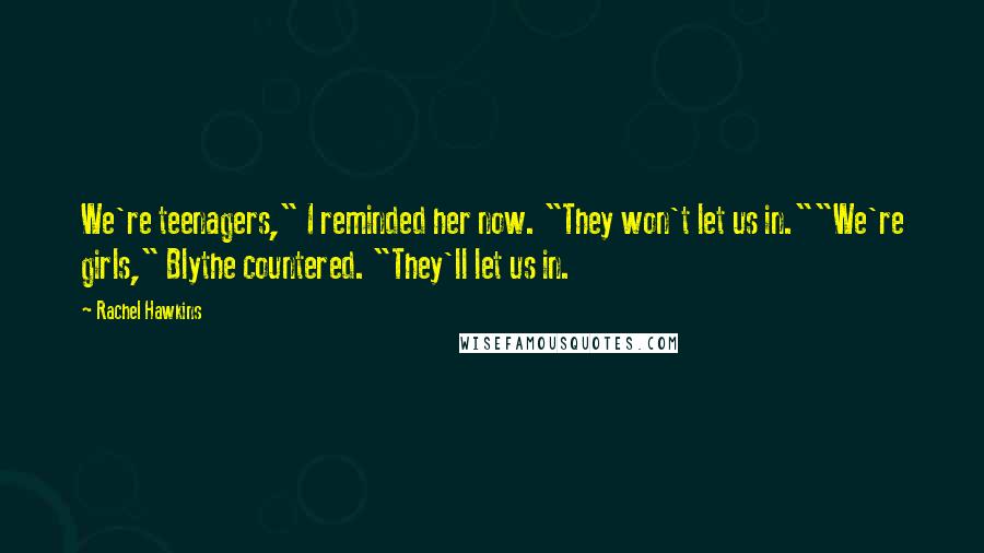 Rachel Hawkins Quotes: We're teenagers," I reminded her now. "They won't let us in.""We're girls," Blythe countered. "They'll let us in.