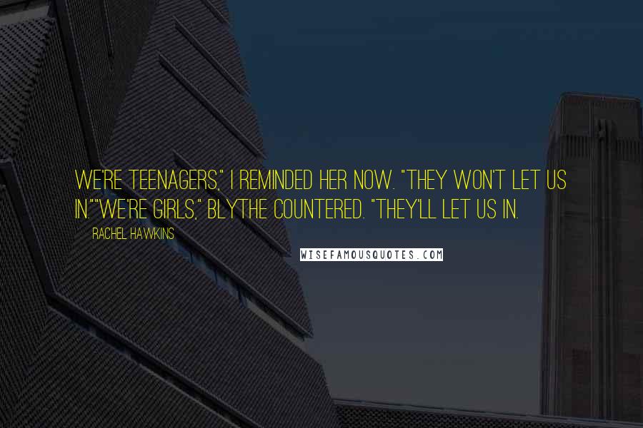 Rachel Hawkins Quotes: We're teenagers," I reminded her now. "They won't let us in.""We're girls," Blythe countered. "They'll let us in.