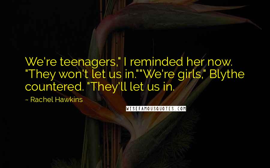 Rachel Hawkins Quotes: We're teenagers," I reminded her now. "They won't let us in.""We're girls," Blythe countered. "They'll let us in.