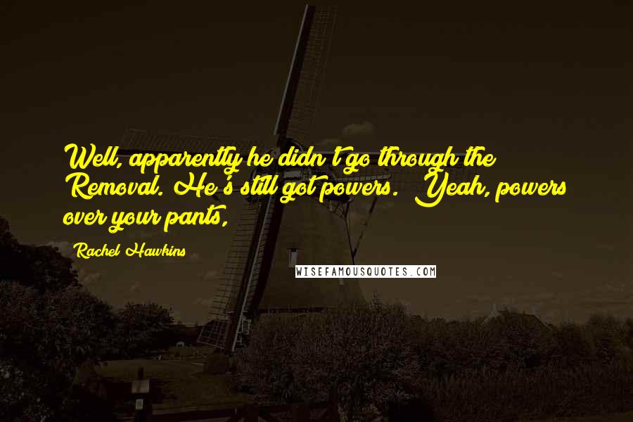 Rachel Hawkins Quotes: Well, apparently he didn't go through the Removal. He's still got powers.""Yeah, powers over your pants,