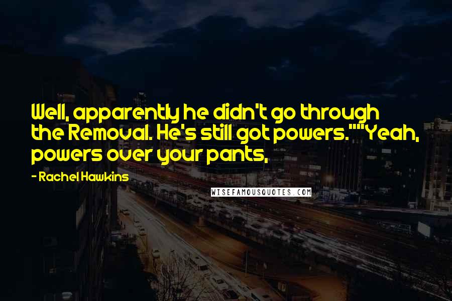 Rachel Hawkins Quotes: Well, apparently he didn't go through the Removal. He's still got powers.""Yeah, powers over your pants,