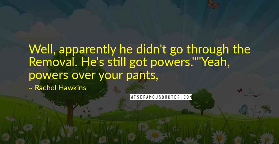 Rachel Hawkins Quotes: Well, apparently he didn't go through the Removal. He's still got powers.""Yeah, powers over your pants,