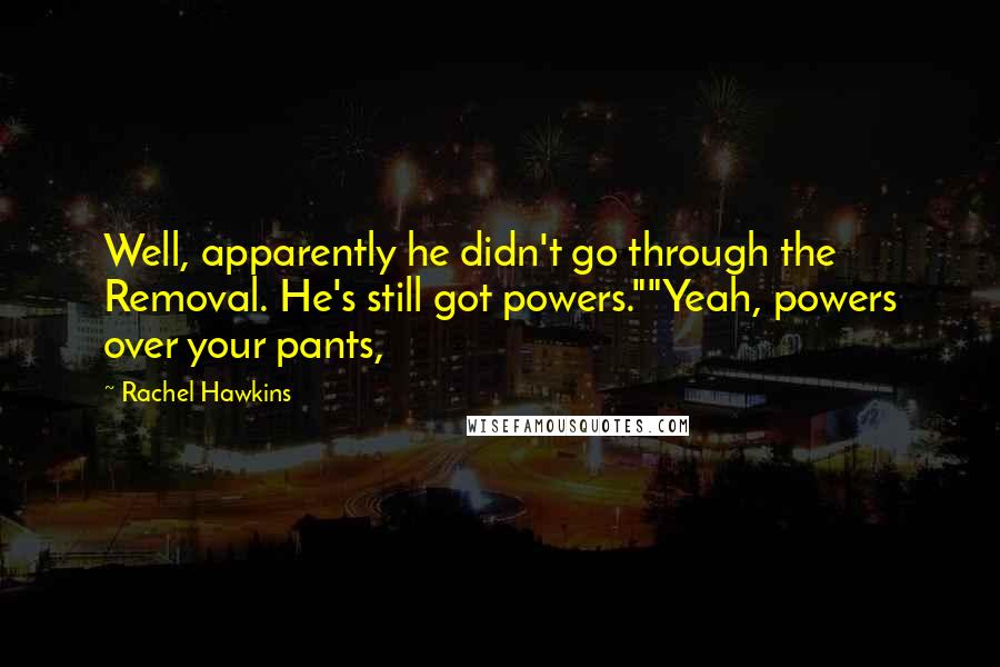 Rachel Hawkins Quotes: Well, apparently he didn't go through the Removal. He's still got powers.""Yeah, powers over your pants,