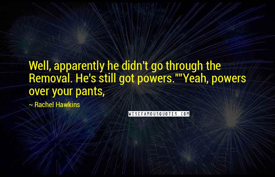 Rachel Hawkins Quotes: Well, apparently he didn't go through the Removal. He's still got powers.""Yeah, powers over your pants,