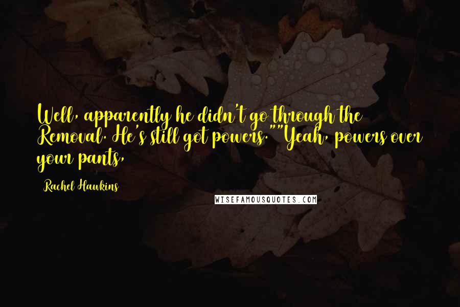Rachel Hawkins Quotes: Well, apparently he didn't go through the Removal. He's still got powers.""Yeah, powers over your pants,