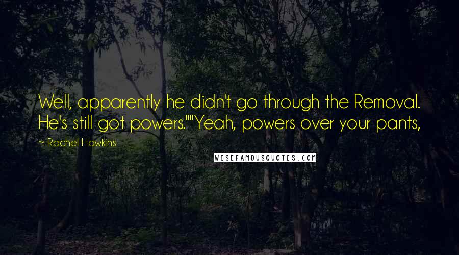 Rachel Hawkins Quotes: Well, apparently he didn't go through the Removal. He's still got powers.""Yeah, powers over your pants,
